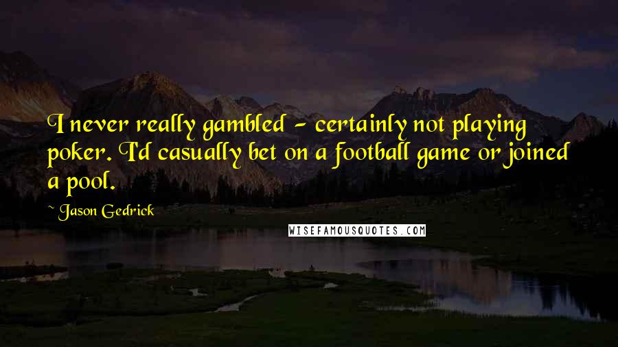 Jason Gedrick Quotes: I never really gambled - certainly not playing poker. I'd casually bet on a football game or joined a pool.