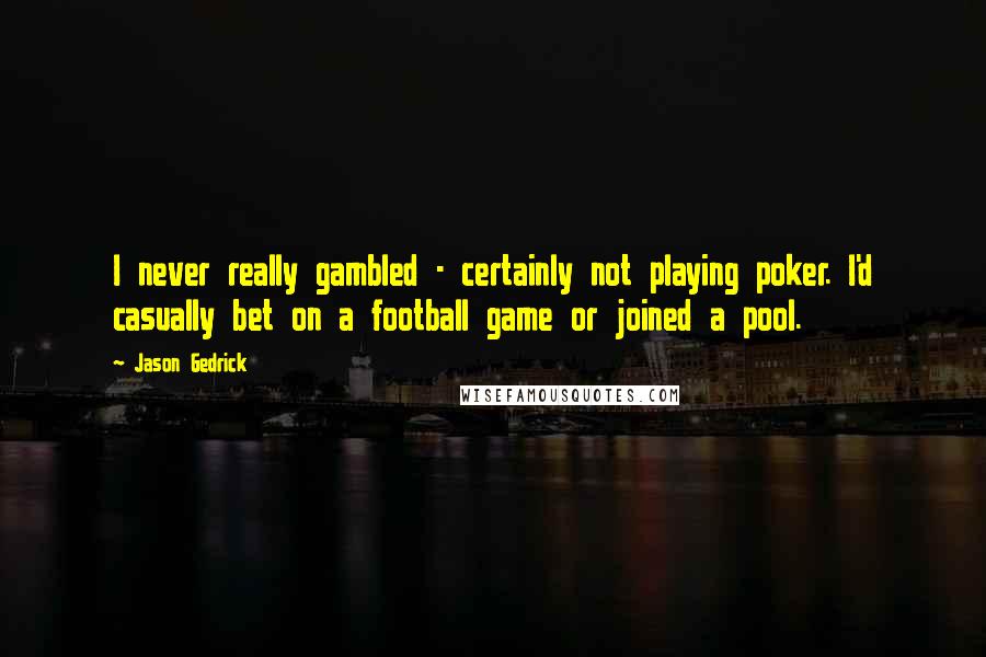 Jason Gedrick Quotes: I never really gambled - certainly not playing poker. I'd casually bet on a football game or joined a pool.