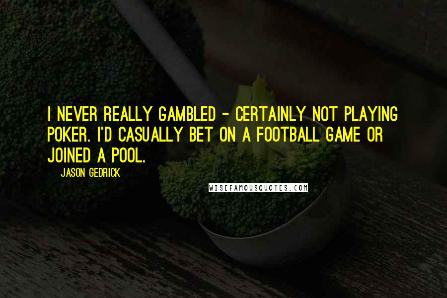 Jason Gedrick Quotes: I never really gambled - certainly not playing poker. I'd casually bet on a football game or joined a pool.