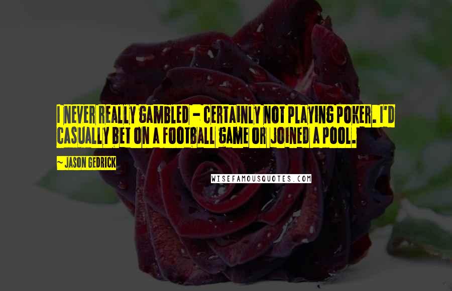 Jason Gedrick Quotes: I never really gambled - certainly not playing poker. I'd casually bet on a football game or joined a pool.