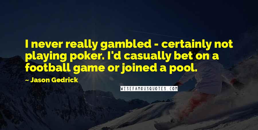 Jason Gedrick Quotes: I never really gambled - certainly not playing poker. I'd casually bet on a football game or joined a pool.