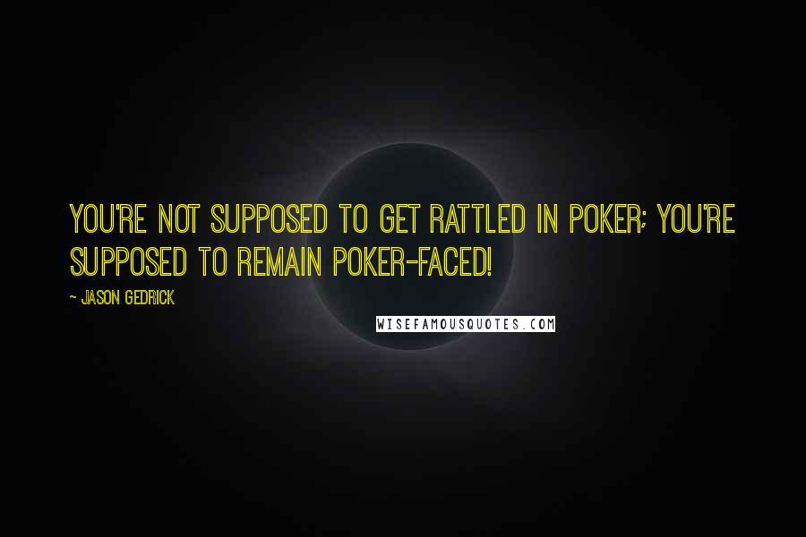 Jason Gedrick Quotes: You're not supposed to get rattled in poker; you're supposed to remain poker-faced!