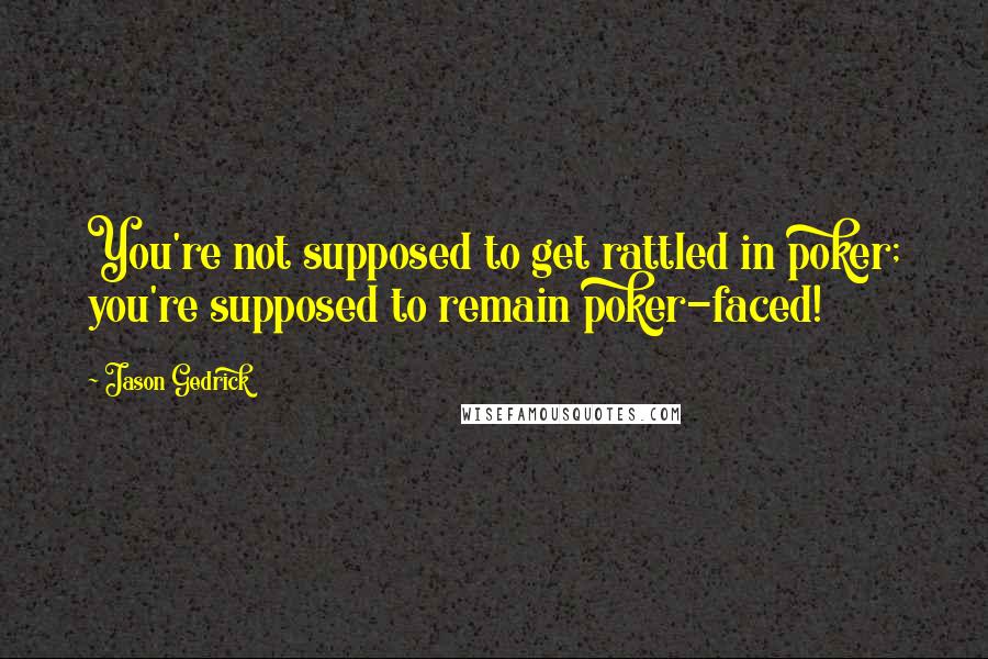 Jason Gedrick Quotes: You're not supposed to get rattled in poker; you're supposed to remain poker-faced!