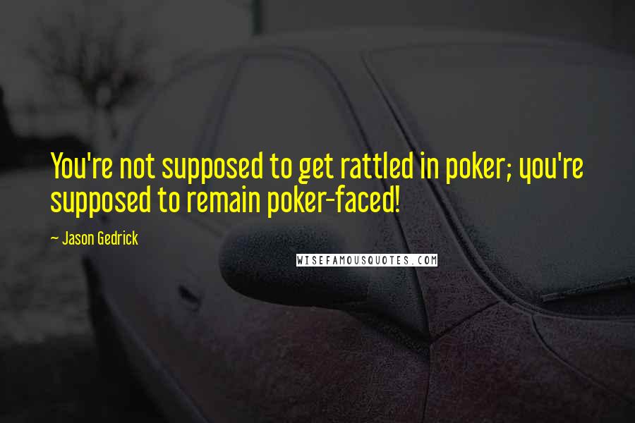 Jason Gedrick Quotes: You're not supposed to get rattled in poker; you're supposed to remain poker-faced!