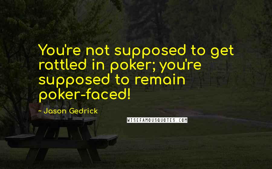 Jason Gedrick Quotes: You're not supposed to get rattled in poker; you're supposed to remain poker-faced!