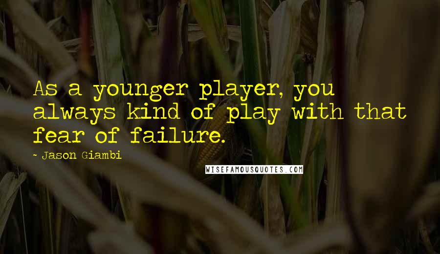 Jason Giambi Quotes: As a younger player, you always kind of play with that fear of failure.