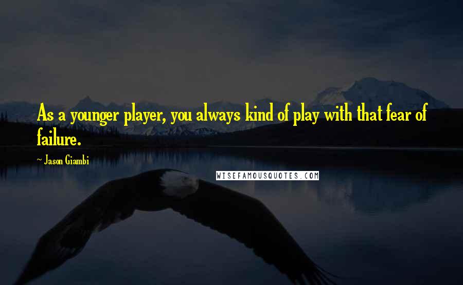 Jason Giambi Quotes: As a younger player, you always kind of play with that fear of failure.