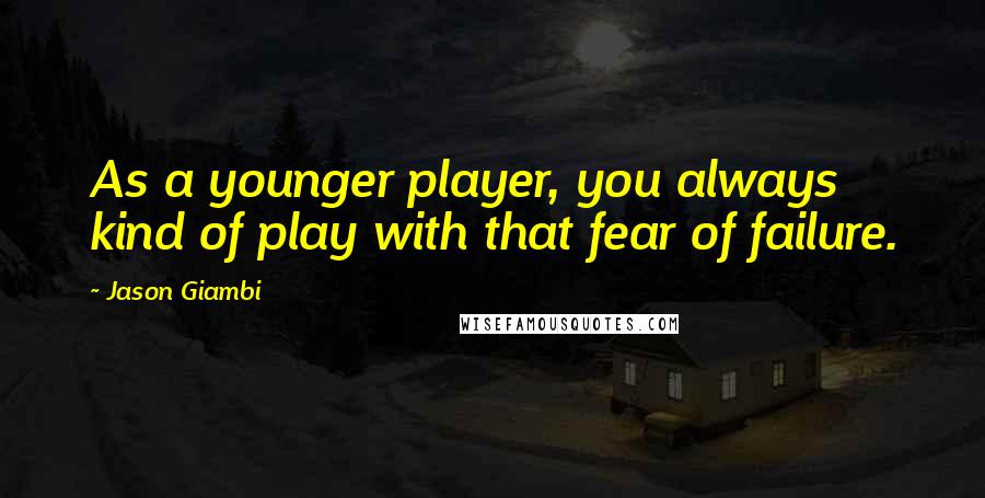 Jason Giambi Quotes: As a younger player, you always kind of play with that fear of failure.