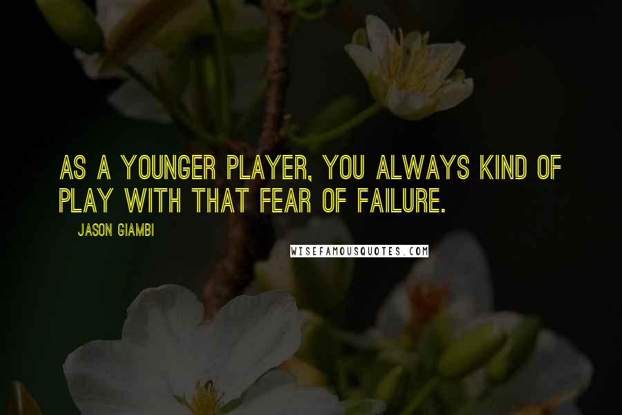 Jason Giambi Quotes: As a younger player, you always kind of play with that fear of failure.