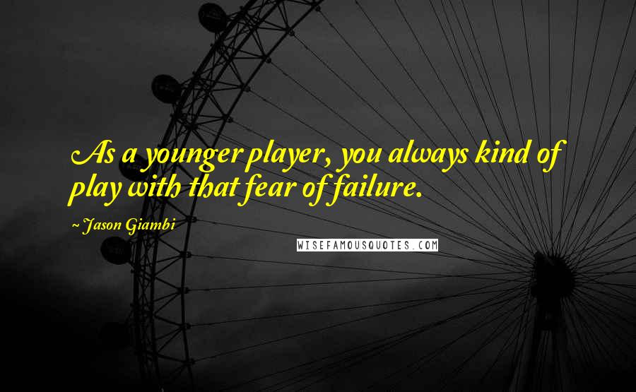 Jason Giambi Quotes: As a younger player, you always kind of play with that fear of failure.