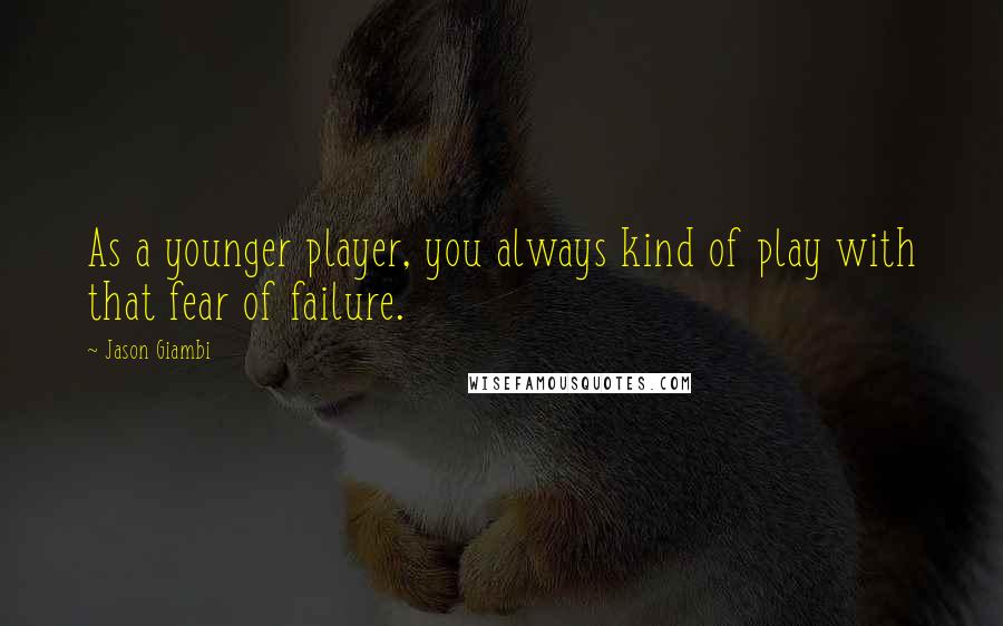 Jason Giambi Quotes: As a younger player, you always kind of play with that fear of failure.