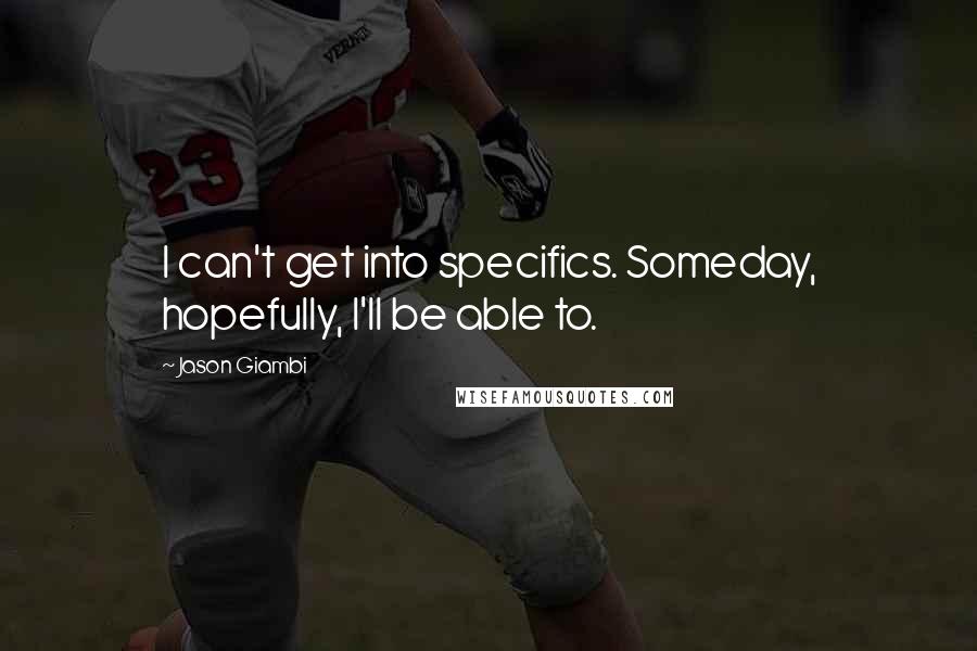 Jason Giambi Quotes: I can't get into specifics. Someday, hopefully, I'll be able to.