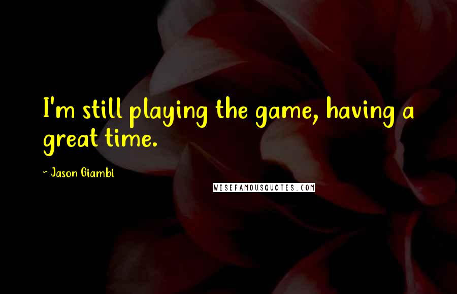 Jason Giambi Quotes: I'm still playing the game, having a great time.