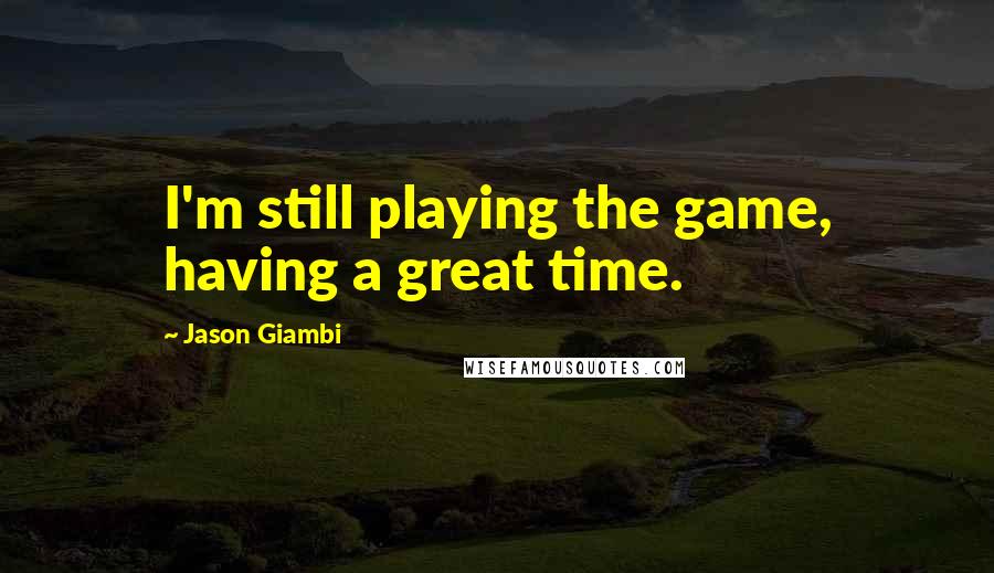 Jason Giambi Quotes: I'm still playing the game, having a great time.