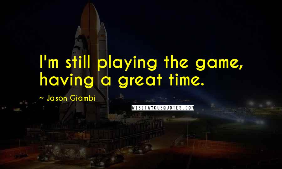 Jason Giambi Quotes: I'm still playing the game, having a great time.