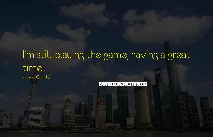 Jason Giambi Quotes: I'm still playing the game, having a great time.