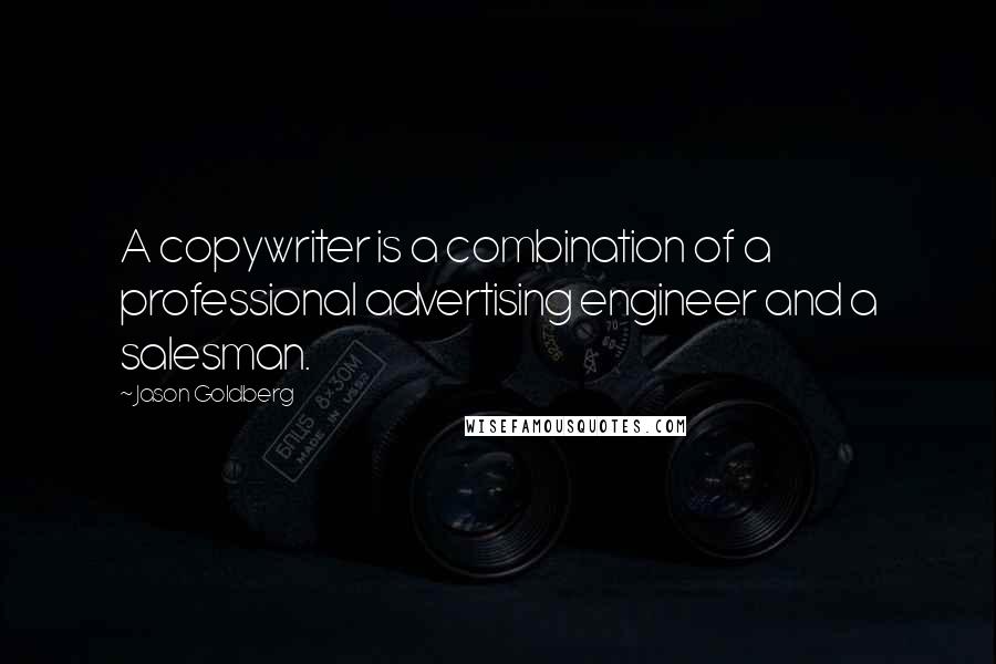 Jason Goldberg Quotes: A copywriter is a combination of a professional advertising engineer and a salesman.