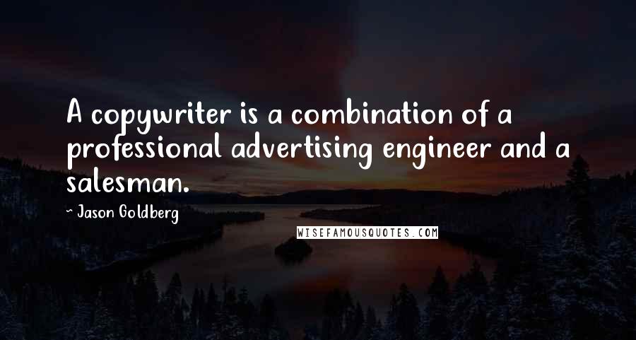 Jason Goldberg Quotes: A copywriter is a combination of a professional advertising engineer and a salesman.