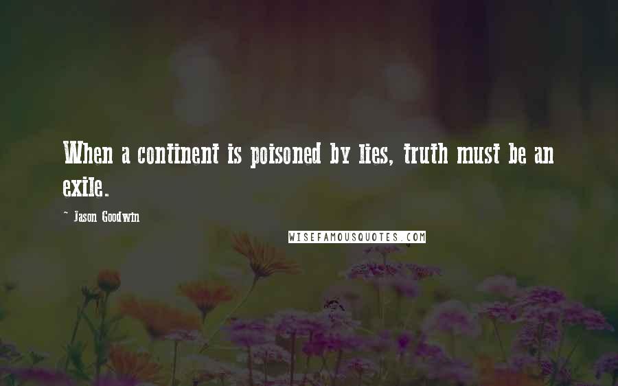 Jason Goodwin Quotes: When a continent is poisoned by lies, truth must be an exile.