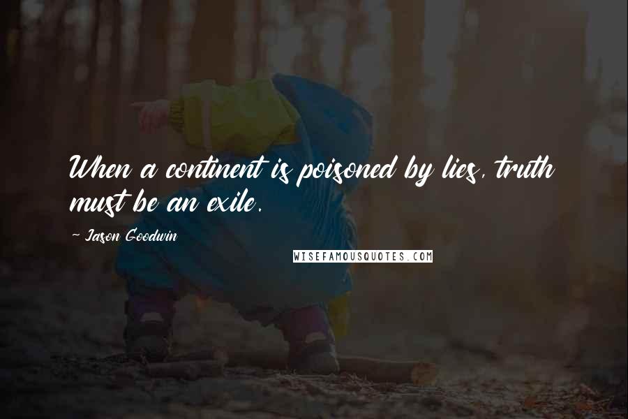 Jason Goodwin Quotes: When a continent is poisoned by lies, truth must be an exile.