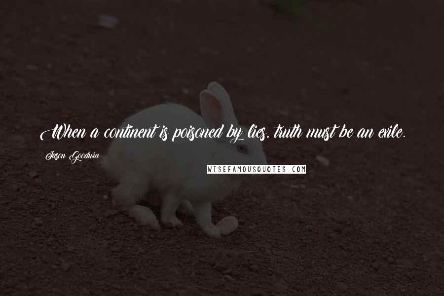 Jason Goodwin Quotes: When a continent is poisoned by lies, truth must be an exile.