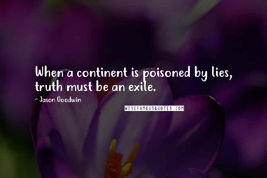 Jason Goodwin Quotes: When a continent is poisoned by lies, truth must be an exile.