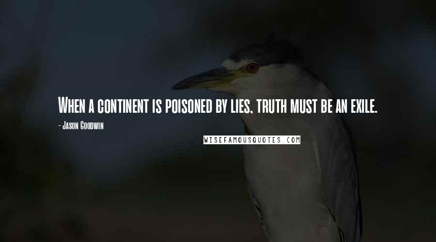 Jason Goodwin Quotes: When a continent is poisoned by lies, truth must be an exile.
