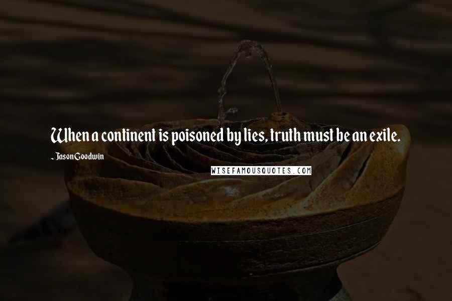 Jason Goodwin Quotes: When a continent is poisoned by lies, truth must be an exile.