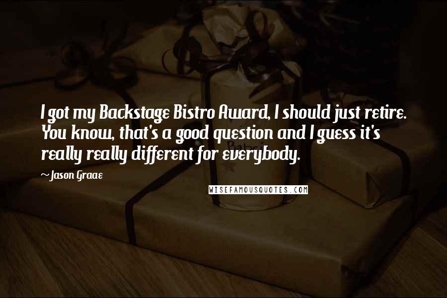 Jason Graae Quotes: I got my Backstage Bistro Award, I should just retire. You know, that's a good question and I guess it's really really different for everybody.