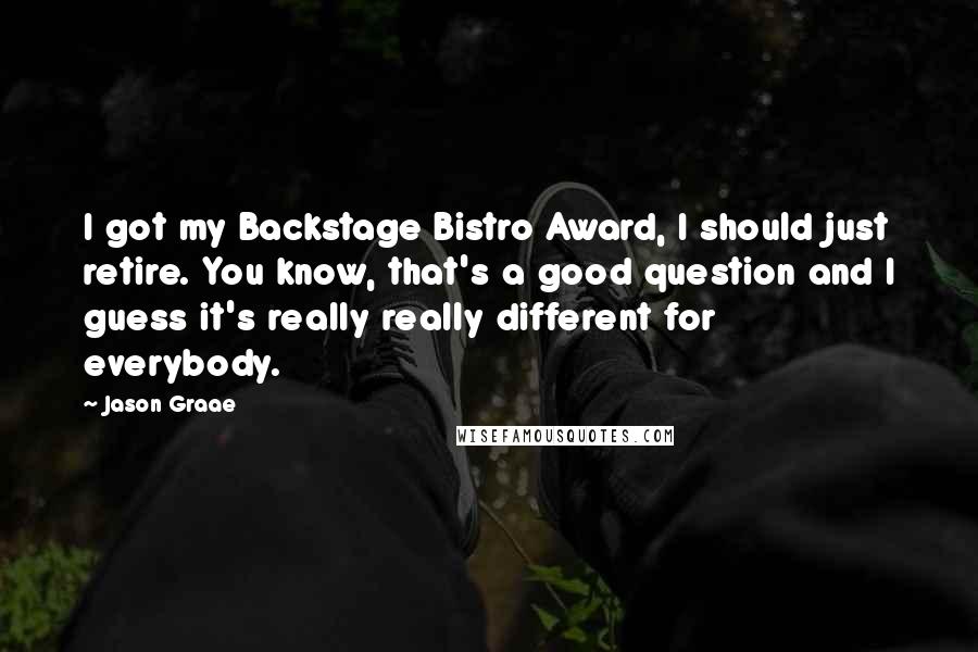 Jason Graae Quotes: I got my Backstage Bistro Award, I should just retire. You know, that's a good question and I guess it's really really different for everybody.