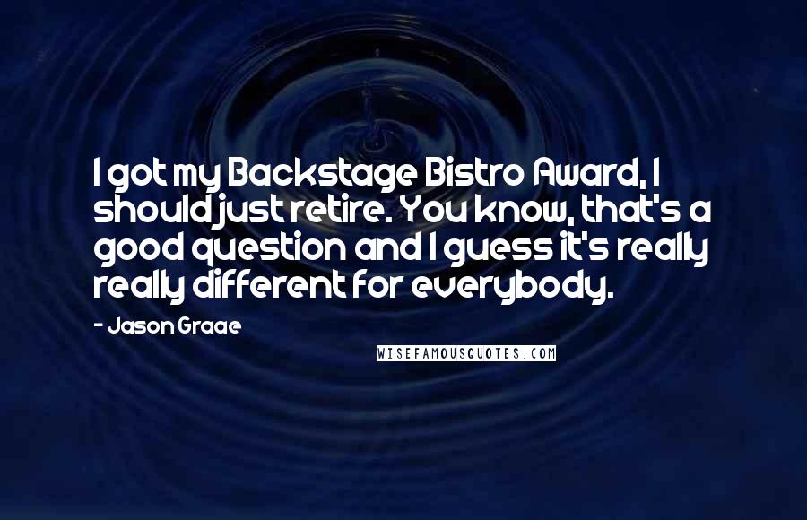 Jason Graae Quotes: I got my Backstage Bistro Award, I should just retire. You know, that's a good question and I guess it's really really different for everybody.