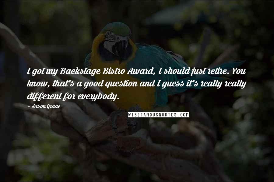 Jason Graae Quotes: I got my Backstage Bistro Award, I should just retire. You know, that's a good question and I guess it's really really different for everybody.