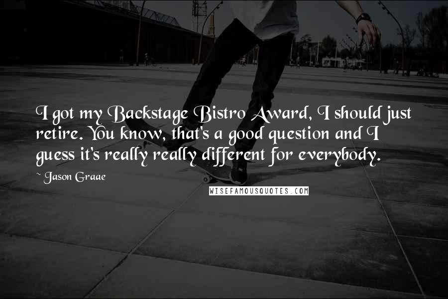 Jason Graae Quotes: I got my Backstage Bistro Award, I should just retire. You know, that's a good question and I guess it's really really different for everybody.