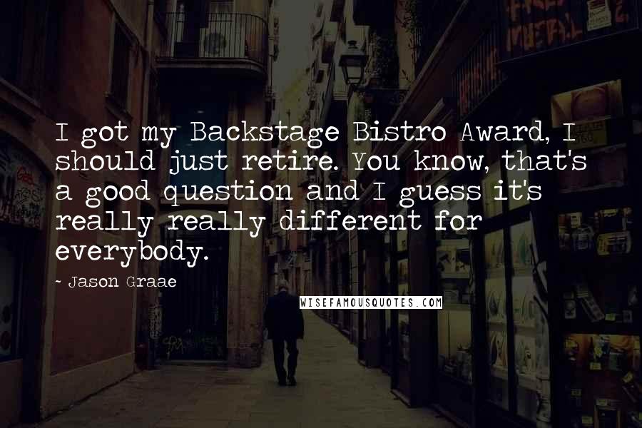 Jason Graae Quotes: I got my Backstage Bistro Award, I should just retire. You know, that's a good question and I guess it's really really different for everybody.