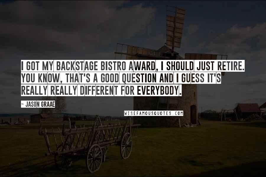 Jason Graae Quotes: I got my Backstage Bistro Award, I should just retire. You know, that's a good question and I guess it's really really different for everybody.