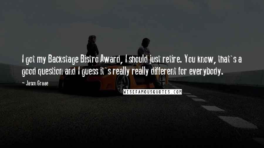 Jason Graae Quotes: I got my Backstage Bistro Award, I should just retire. You know, that's a good question and I guess it's really really different for everybody.