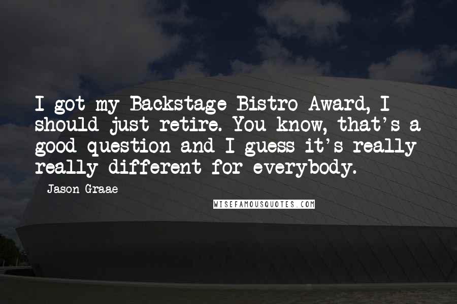 Jason Graae Quotes: I got my Backstage Bistro Award, I should just retire. You know, that's a good question and I guess it's really really different for everybody.