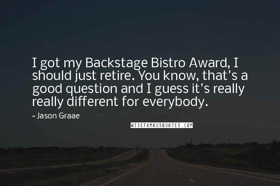 Jason Graae Quotes: I got my Backstage Bistro Award, I should just retire. You know, that's a good question and I guess it's really really different for everybody.