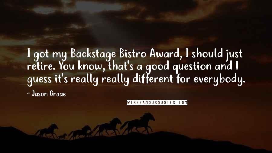 Jason Graae Quotes: I got my Backstage Bistro Award, I should just retire. You know, that's a good question and I guess it's really really different for everybody.