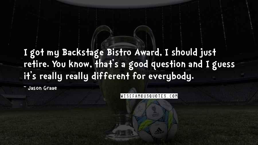 Jason Graae Quotes: I got my Backstage Bistro Award, I should just retire. You know, that's a good question and I guess it's really really different for everybody.