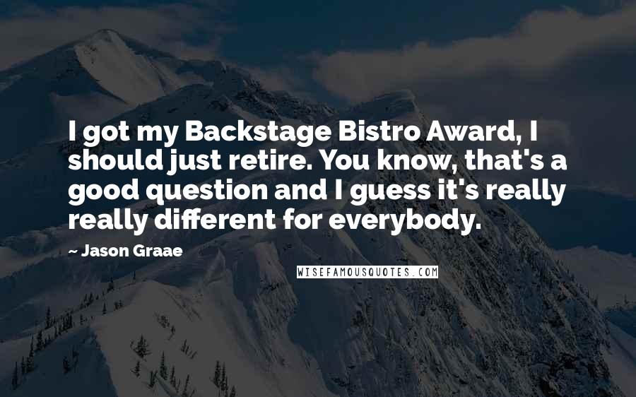 Jason Graae Quotes: I got my Backstage Bistro Award, I should just retire. You know, that's a good question and I guess it's really really different for everybody.