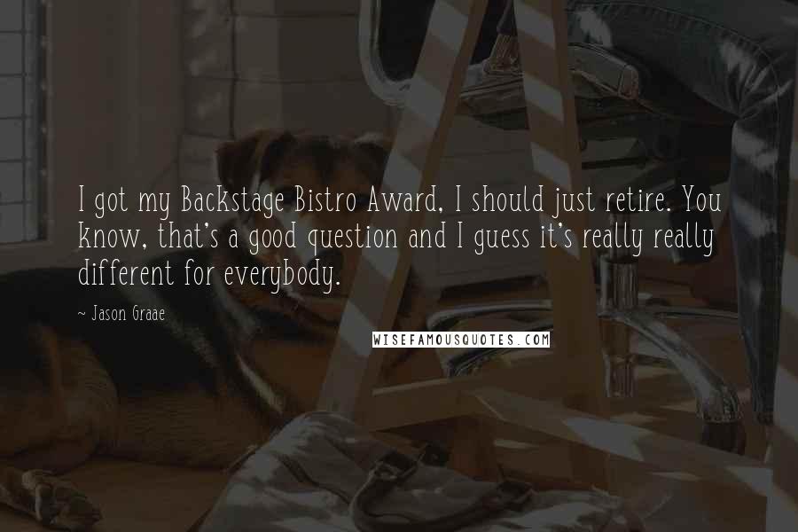 Jason Graae Quotes: I got my Backstage Bistro Award, I should just retire. You know, that's a good question and I guess it's really really different for everybody.