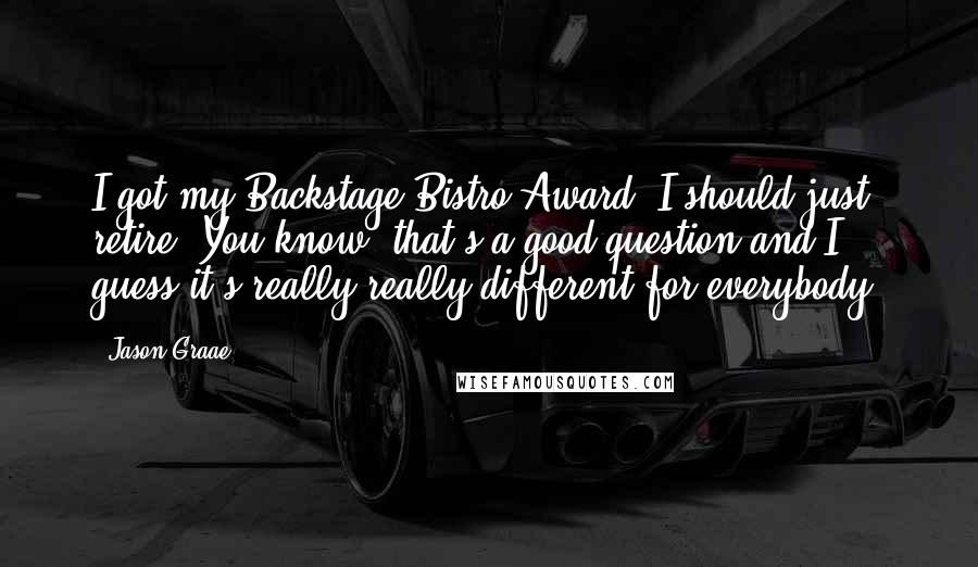 Jason Graae Quotes: I got my Backstage Bistro Award, I should just retire. You know, that's a good question and I guess it's really really different for everybody.