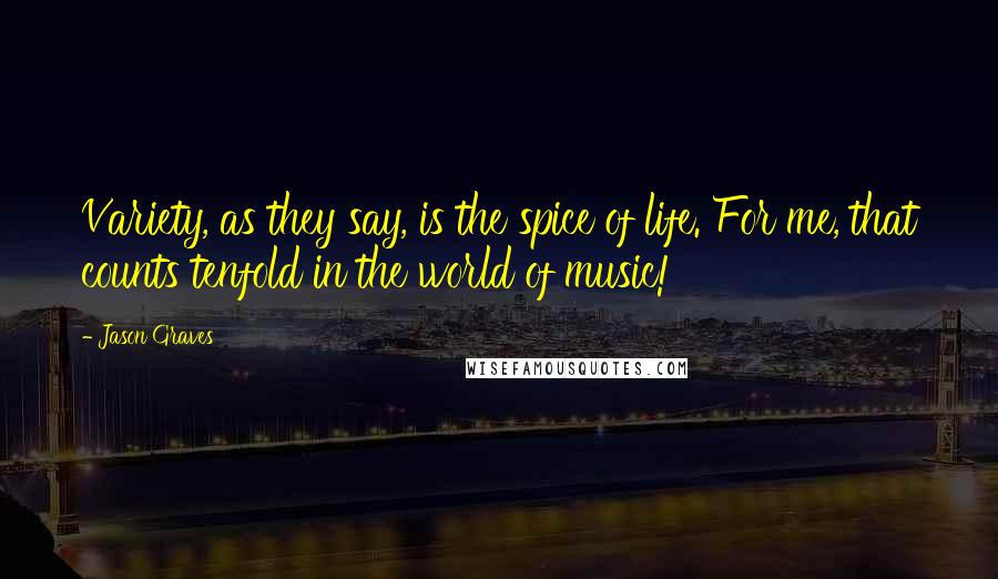 Jason Graves Quotes: Variety, as they say, is the spice of life. For me, that counts tenfold in the world of music!