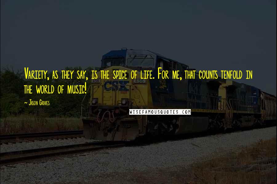 Jason Graves Quotes: Variety, as they say, is the spice of life. For me, that counts tenfold in the world of music!