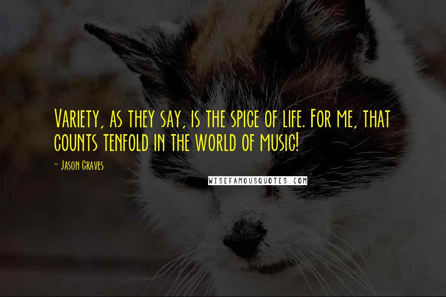 Jason Graves Quotes: Variety, as they say, is the spice of life. For me, that counts tenfold in the world of music!