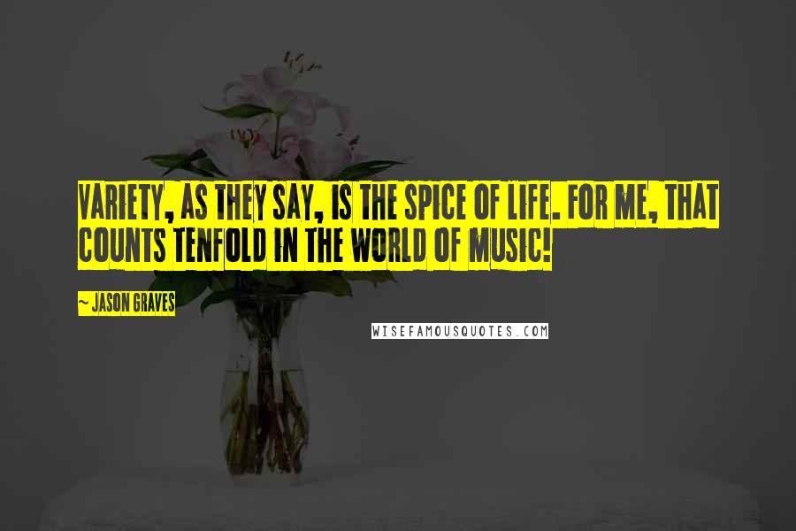 Jason Graves Quotes: Variety, as they say, is the spice of life. For me, that counts tenfold in the world of music!