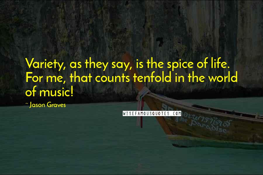 Jason Graves Quotes: Variety, as they say, is the spice of life. For me, that counts tenfold in the world of music!