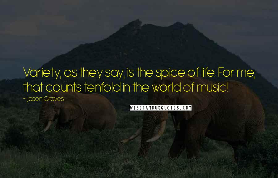 Jason Graves Quotes: Variety, as they say, is the spice of life. For me, that counts tenfold in the world of music!