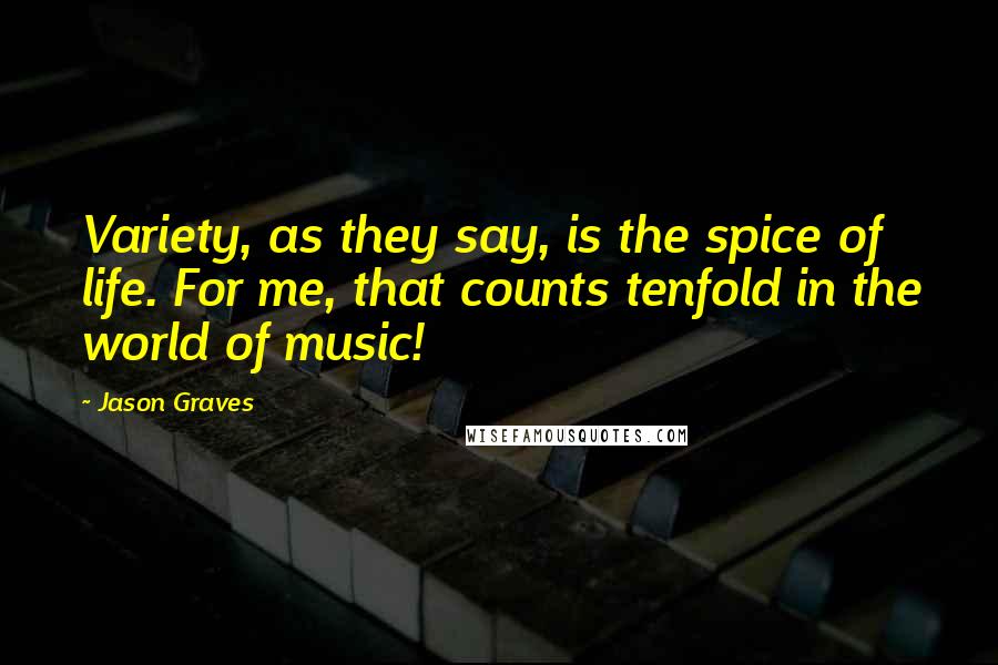 Jason Graves Quotes: Variety, as they say, is the spice of life. For me, that counts tenfold in the world of music!